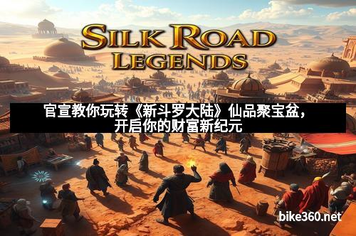 官宣教你玩转《新斗罗大陆》仙品聚宝盆，开启你的财富新纪元