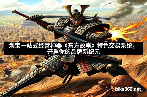 淘宝一站式经营神器《东方故事》特色交易系统，开启你的品牌新纪元